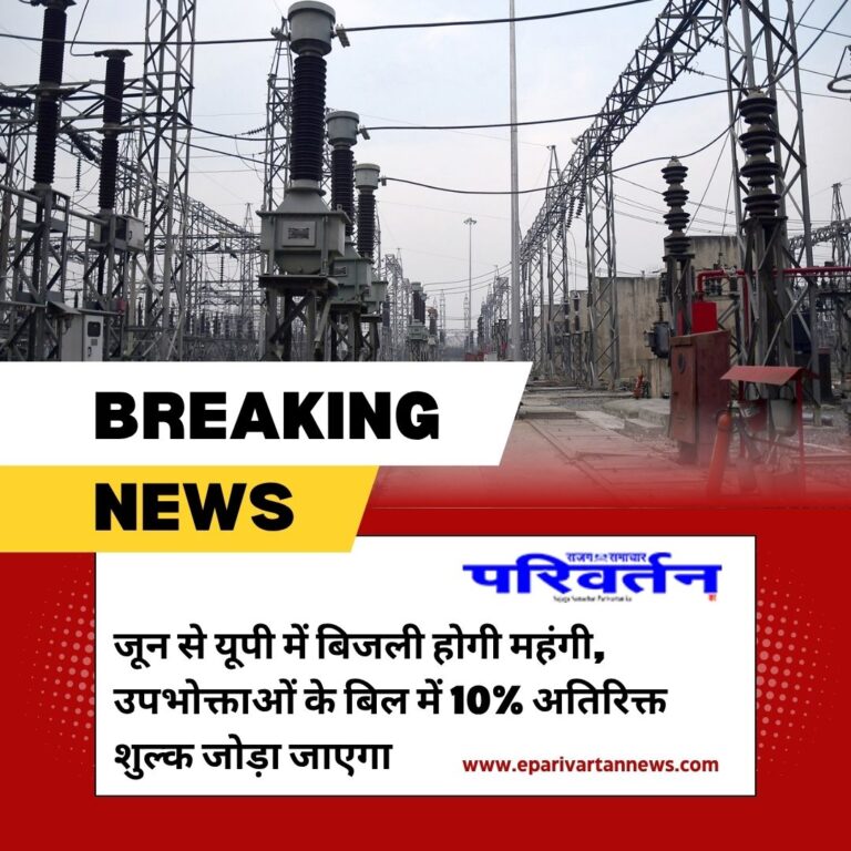 जून से यूपी में बिजली होगी महंगी, उपभोक्ताओं के बिल में 10% अतिरिक्त शुल्क जोड़ा जाएगा