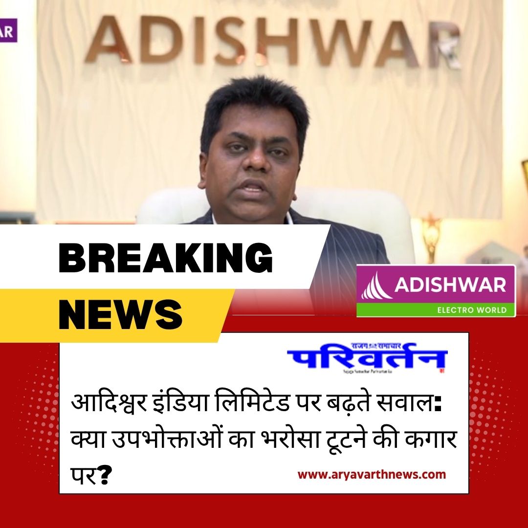 आदिश्वर इंडिया लिमिटेड पर बढ़ते सवाल: क्या उपभोक्ताओं का भरोसा टूटने की कगार पर?